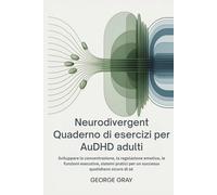 Neurodivergent Quaderno di esercizi per AuDHD adulti: Sviluppare la concentrazione, la regolazione emotiva, le funzioni esecutive, sistemi pratici per un successo quotidiano sicuro di sé