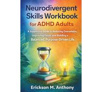 NEURODIVERGENT SKILLS WORKBOOK FOR ADHD ADULTS: A Supportive Guide to Reducing Overwhelm, Improving Focus, and Building a Balanced, Purpose-Driven Life