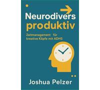 Neurodivers produktiv: Zeitmanagement für kreative Köpfe mit ADHS