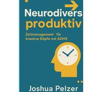 Neurodivers produktiv: Zeitmanagement für kreative Köpfe mit ADHS