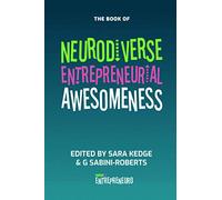 Neurodiverse Entrepreneurial Awesomeness: An Anthology Of Stories From Brilliant Entrepreneurs With Amazingly Different Brains Who Are Forging Their Own Way