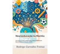 Neuroeducação na Mochila: Um Guia para Pais e Professores: Sobre Acolhimento, Neurociência e o Cérebro Infantil.