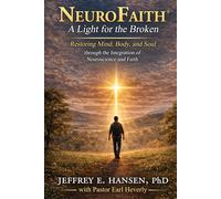 NeuroFaith® A Light for the Broken Restoring Mind, Body, and Soul through the Integration of Neuroscience and Faith