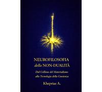 NEUROFILOSOFIA DELLA NON-DUALITÀ: Dal Collasso del Materialismo alla Tecnologia della Coscienza (T-Reality - Filosofia della Mente e Neuro Filosofia)