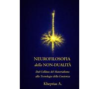 NEUROFILOSOFIA DELLA NON-DUALITÀ: Dal Collasso del Materialismo alla Tecnologia della Coscienza (T-Reality - Filosofia della Mente e Neuro Filosofia)