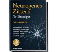 Neurogenes Zittern für Einsteiger - Das Praxisbuch: Mit bewährten Methoden neurogenes Zittern selbst anwenden gegen Stress, Traumata, innere Unruhe & Ängste - inkl. Alltags-Übungen, Trigger-Guide uvm.