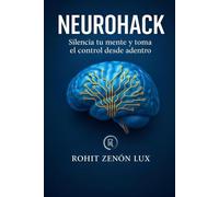 NEUROHACK: Silencia tu menta y tma el contrrol desde adentro. El método definitivo basado en neurociencia para eliminar la ansieedad las rumiaciones y el ruido mental a través de ejercicios sencillos