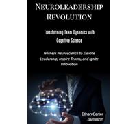 Neuroleadership Revolution: Transforming Team Dynamics with Cognitive Science: Harness Neuroscience to Elevate Leadership, Inspire Teams, and Ignite Innovation