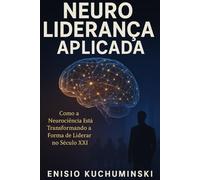 NeuroLiderança Aplicada: Como a Neurociência Está Transformando a Forma de Liderar no Século XXI