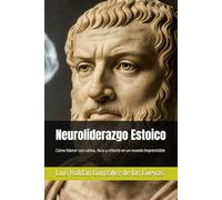 Neuroliderazgo Estoico: Cómo liderar con calma, foco y criterio en un mundo imprevisible (Neurociencia Empresarial)