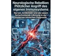 Neurologische Rebellion: Plötzlicher Angriff des eigenen Immunsystems: Nerven, Antikörper, und die rasant fortschreitende Lähmung in der modernen klinischen Diagnostik