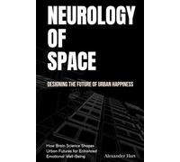 Neurology of Space: Designing the Future of Urban Happiness: How Brain Science Shapes Urban Futures for Enhanced Emotional Well-Being