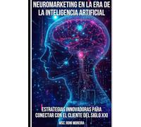 NEUROMARKETING EN LA ERA DE LA INTELIGENCIA ARTIFICIAL: ESTRATEGIAS INNOVADORAS PARA CONECTAR CON EL CLIENTE DEL SIGLO XXI