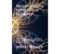 Neuromarketing Meets Neural Networks: How AI and Brain Science Are Converging to Reshape Consumer Behavior, Persuasion, and the Ethics of Influence (Marketing in the Age of AI)
