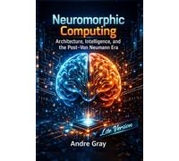 Neuromorphic Computing: Architecture, Intelligence, And The Post-Von Neumann Era (Lite Version)