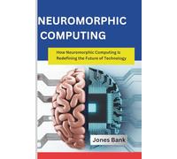 Neuromorphic Computing: How Neuromorphic Computing Is Redefining the Future of Technology