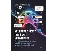 Neuronale Netze für Swift-Entwickler: Entwicklung von KI- und Machine-Learning-Anwendungen für iOS