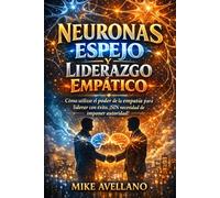 NEURONAS ESPEJO Y LIDERAZGO EMPÁTICO: Cómo utilizar el poder de la empatía para liderar con éxito, ¡SIN necesidad de imponer autoridad!