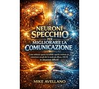 NEURONI SPECCHIO PER MIGLIORARE LA COMUNICAZIONE: Come utilizzare questa incredibile capacità cerebrale per connettersi con gli altri in modo più efficace, ANCHE in situazioni difficili!