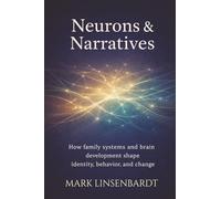 Neurons & Narratives: A Teen Brain Operators Manual For Parents: How Family Systems and Brain Development Shape Identitfy, Behavior, and Change