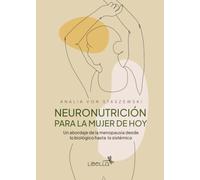 Neuronutrición para la mujer de hoy: Un abordaje de la menopausia desde lo biológico hasta lo sistémico (Nutrición hormonal, microbiota y bienestar integral)