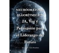 NEUROORATORIA ALGORÍTIMICA™: IA, Voz y Persuasión para el Liderazgo del Futuro