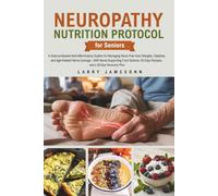 Neuropathy Nutrition Protocol for Seniors: A Science-Backed Anti-Inflammatory System for Managing Nerve Pain from Shingles, Diabetes, and Age-Related Nerve Damage - With a 28-Day Recovery Plan