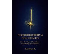 NEUROPHILOSOPHY OF NON-DUALITY: From the Collapse of Materialism to the Technology of Consciousness (Quantum Cosmology and Spiritual Metaphysics)