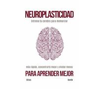 Neuroplasticidad para aprender mejor: Entrena tu cerebro para memorizar más rápido, concentrarte mejor y olvidar menos