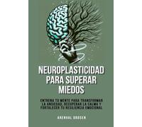 Neuroplasticidad para superar miedos: Entrena tu mente para transformar la ansiedad, recuperar la calma y fortalecer tu resiliencia emocional