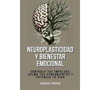 Neuroplasticidad y bienestar emocional: Controla tus impulsos, calma tus pensamientos y potencia tu vida