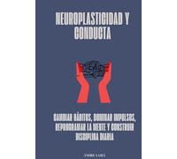 Neuroplasticidad y conducta: Cambiar hábitos, dominar impulsos, reprogramar la mente y construir disciplina diaria