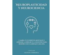 Neuroplasticidad y neurociencia: Cambia tus hábitos mentales y aprende a dirigir tu atención para rendir con claridad cada día