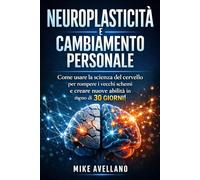 NEUROPLASTICITÀ E CAMBIAMENTO PERSONALE: Come usare la scienza del cervello per rompere i vecchi schemi e creare nuove abilità in meno di 30 GIORNI!