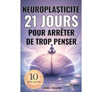 Neuroplasticité : 21 jours pour arrêter de trop penser: Programme de 10 minutes pour mieux maîtriser votre mental, réduire le stress et retrouver l’équilibre