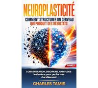 Neuroplasticité : Comment structurer un cerveau qui produit des résultats: Concentration, discipline, habitudes : les leviers pour performer durablement