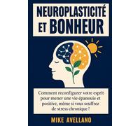 NEUROPLASTICITÉ ET BONHEUR: Comment reprogrammer son esprit pour vivre une vie pleine et positive, même en cas de stress chronique !