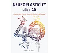 Neuroplasticity After 40: How to Reshape Your Brain in Adulthood