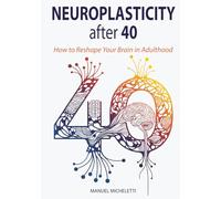Neuroplasticity After 40: How to Reshape Your Brain in Adulthood