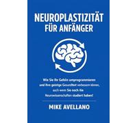 NEUROPLASTIZITÄT FÜR ANFÄNGER: Wie Sie Ihr Gehirn umprogrammieren und Ihre geistige Gesundheit verbessern können, auch wenn Sie noch nie Neurowissenschaften studiert haben!: 1