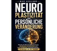 NEUROPLASTIZITÄT UND PERSÖNLICHE VERÄNDERUNG: Wie Sie mit Hilfe der Gehirnforschung alte Muster durchbrechen und neue Fähigkeiten entwickeln können - in weniger als 30 TAGEN!