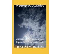 Neuroproductividad: Cómo entrenar tu mente para lograr más en menos tiempo