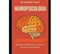 Neuropsicologia: Apprendi, Memorizza e Passa con Successo il tuo esame (Appunti di Psicologia xTutti)