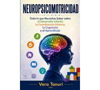 NEUROPSICOMOTRICIDAD: Todo lo que Necesitas Saber sobre el Desarrollo Infantil, la Coordinación Motora, la Cognición y el Aprendizaje