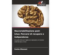 Neuroriabilitazione post-ictus: Percorsi di recupero e indipendenza: Una guida clinica per migliorare la riparazione e la funzione cerebrale dopo un ictus