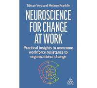 Neuroscience for Change at Work: Practical Insights to Overcome Workforce Resistance to Organizational Change