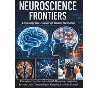 Neuroscience Frontiers: Emerging Discoveries, Neural Mapping, Cognitive Systems, and Technologies Shaping Modern Science (The Kessler Medical Compendium)