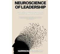 Neuroscience of Leadership: Transform Your Workplace Through Mindful Mastery: Harness Brain Science and Mindfulness to Revolutionize Leadership and Enhance Team Success