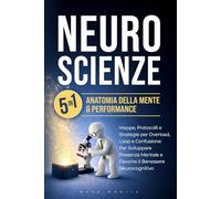 NEUROSCIENZE: 5-IN-1: ANATOMIA DELLA MENTE & PERFORMANCE Mappe, Protocolli e Strategie per Overload, Loop e Confusione: per Sviluppare Presenza Mentale e Favorire il Benessere Neurocognitivo
