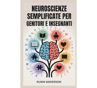 NEUROSCIENZE SEMPLIFICATE PER GENITORI E INSEGNANTI: Potenzia l'apprendimento, l'attenzione e la crescita emotiva con una scienza del cervello di facile comprensione